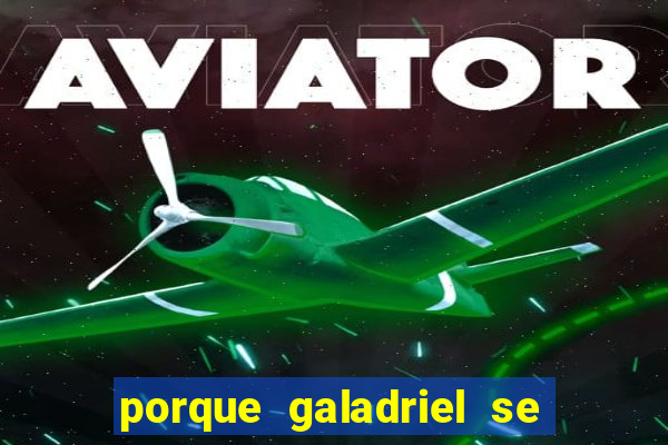 porque galadriel se transforma em o hobbit